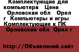 Комплектующие для компьютера › Цена ­ 100 - Орловская обл., Орел г. Компьютеры и игры » Комплектующие к ПК   . Орловская обл.,Орел г.